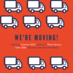 Flyer that says: We're moving! Starting Summer 2022, find us in Main Library room 100b.