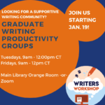Graduate Writing Groups, Tuesdays 9am-12pm and Fridays 9am-12pm CT in the Main Library Orange room or by Zoom, starting January 19th.
